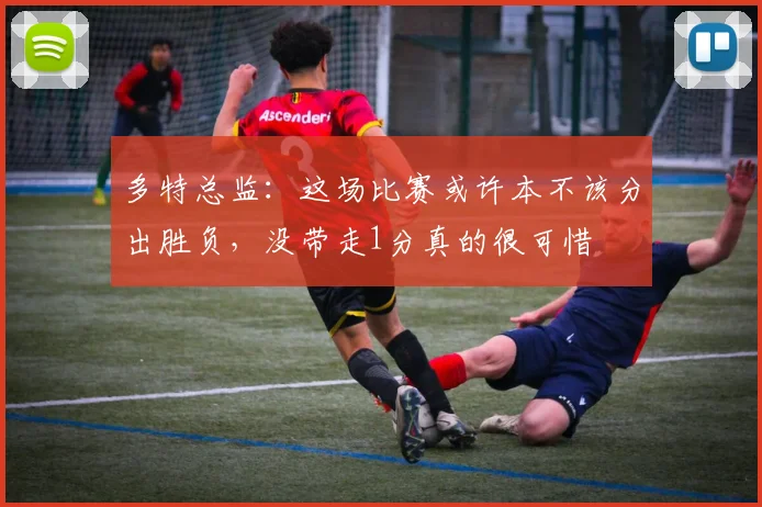 多特总监：这场比赛或许本不该分出胜负，没带走1分真的很可惜