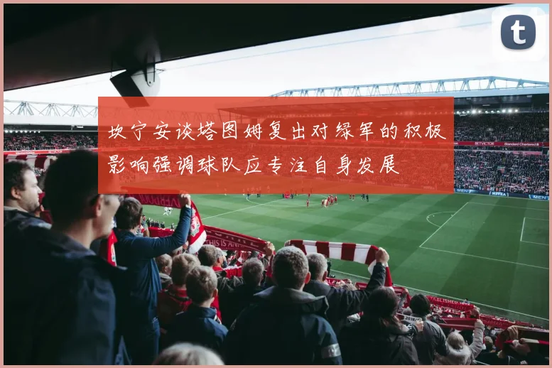 坎宁安谈塔图姆复出对绿军的积极影响强调球队应专注自身发展