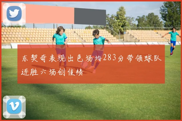 东契奇表现出色场均283分带领球队连胜六场创佳绩