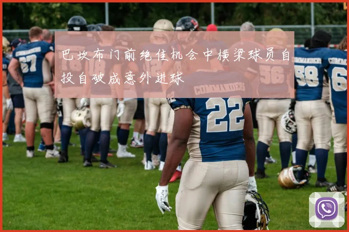 巴坎布门前绝佳机会中横梁球员自投自破成意外进球
