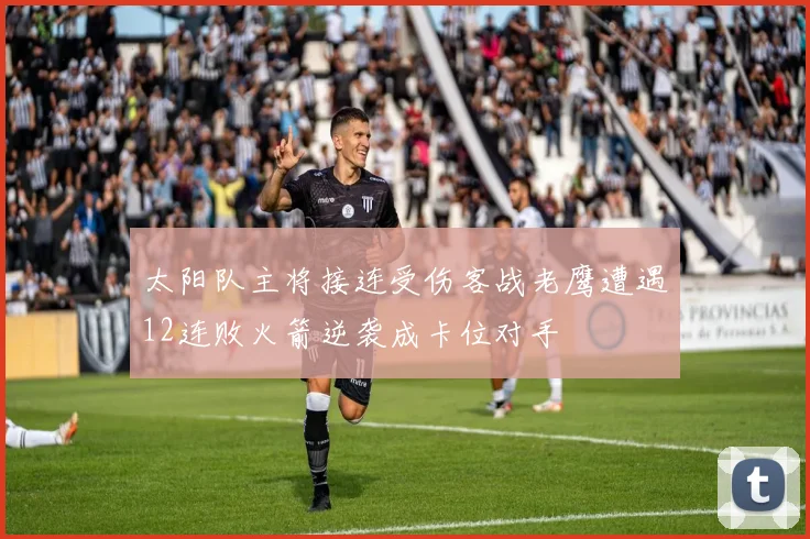 太阳队主将接连受伤客战老鹰遭遇12连败火箭逆袭成卡位对手